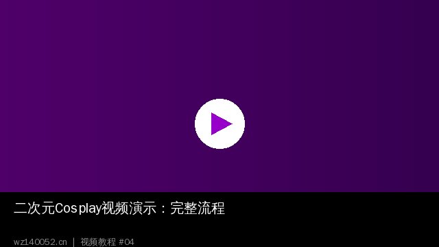 二次元Cosplay视频演示：完整制作与拍摄流程 - wz140052.cn